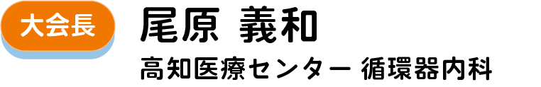大会長：尾原 義和（高知医療センター 循環器内科）